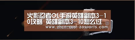 火影忍者OL手游英雄副本3-10攻略 英雄副本3-10怎么过【中欧体育官网入口,中欧体育官方下载,中欧体育平台】(图3) 中欧体育官网入口,中欧体育官方下载,中欧体育平台