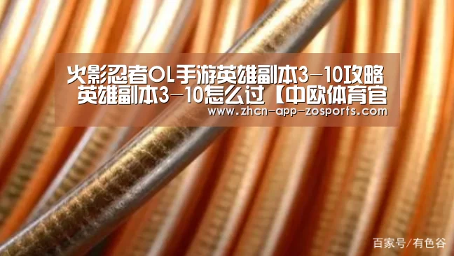 火影忍者OL手游英雄副本3-10攻略 英雄副本3-10怎么过【中欧体育官网入口,中欧体育官方下载,中欧体育平台】(图4) 中欧体育官网入口,中欧体育官方下载,中欧体育平台