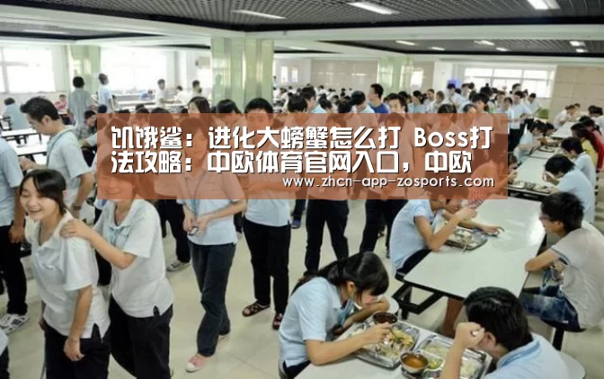 饥饿鲨:进化大螃蟹怎么打 Boss打法攻略:中欧体育官网入口,中欧体育官方下载,中欧体育平台(图2) 中欧体育官网入口,中欧体育官方下载,中欧体育平台